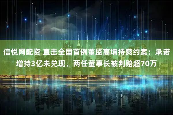 信悦网配资 直击全国首例董监高增持爽约案：承诺增持3亿未兑现，两任董事长被判赔超70万