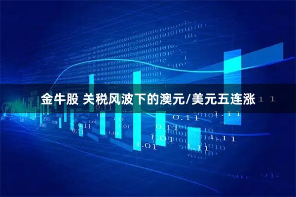 金牛股 关税风波下的澳元/美元五连涨