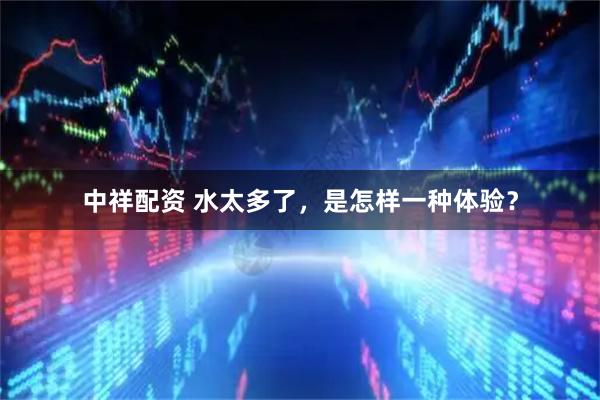 中祥配资 水太多了，是怎样一种体验？