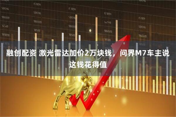融创配资 激光雷达加价2万块钱，问界M7车主说这钱花得值