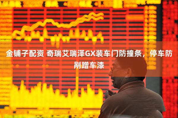 金铺子配资 奇瑞艾瑞泽GX装车门防撞条，停车防剐蹭车漆