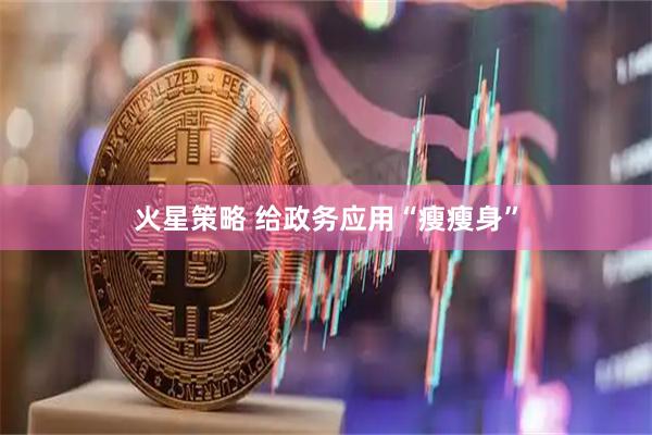 火星策略 给政务应用“瘦瘦身”