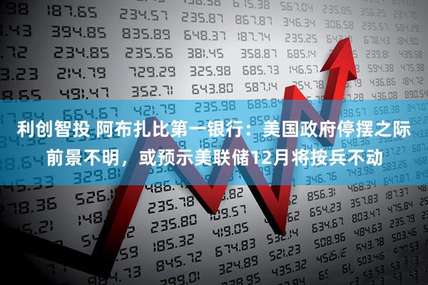 利创智投 阿布扎比第一银行:美国政府停摆之际前景不明,或预示美联储12月将按兵不动