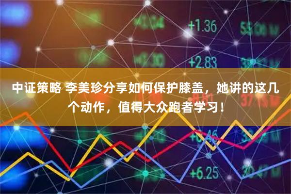 中证策略 李美珍分享如何保护膝盖，她讲的这几个动作，值得大众跑者学习！