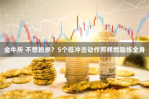 金牛所 不想跑步？5个低冲击动作照样燃脂练全身
